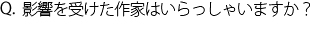 Q.影響を受けた作家はいらっしゃいますか？